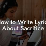 How to Write Lyrics About Sacrifice