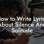 How to Write Lyrics About Silence And Solitude