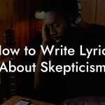 How to Write Lyrics About Skepticism