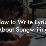 How to Write Lyrics About Songwriting