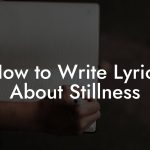 How to Write Lyrics About Stillness