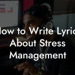 How to Write Lyrics About Stress Management