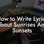 How to Write Lyrics About Sunrises And Sunsets