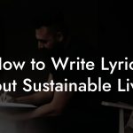 How to Write Lyrics About Sustainable Living