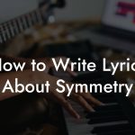 How to Write Lyrics About Symmetry