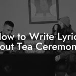 How to Write Lyrics About Tea Ceremonies
