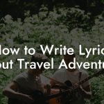 How to Write Lyrics About Travel Adventures