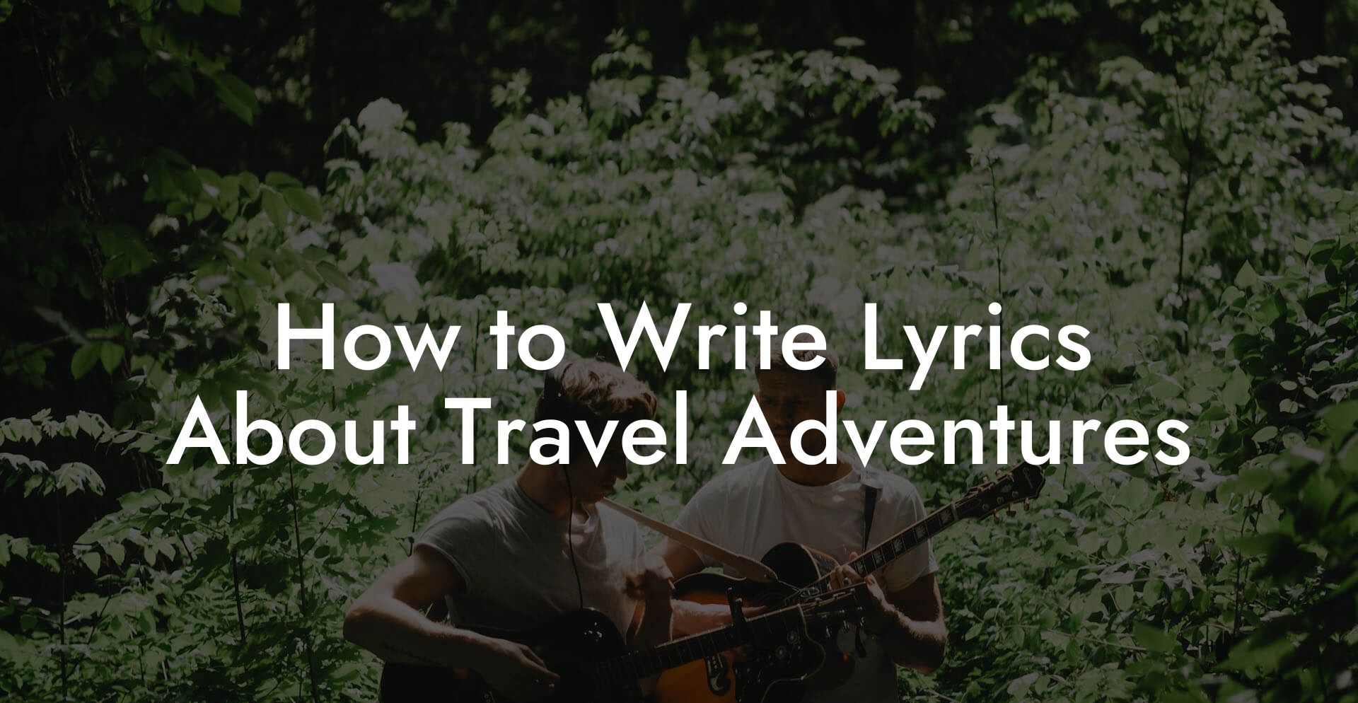 How to Write Lyrics About Travel Adventures