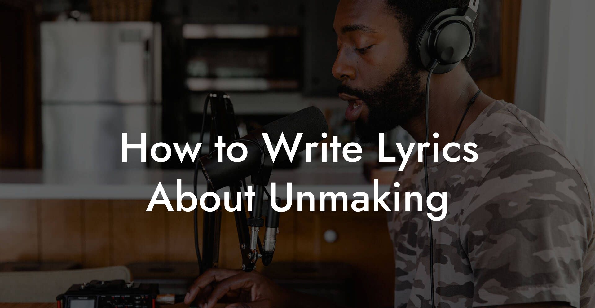 How to Write Lyrics About Unmaking