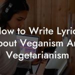 How to Write Lyrics About Veganism And Vegetarianism