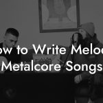 How to Write Melodic Metalcore Songs