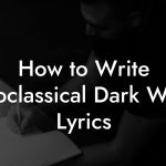 How to Write Neoclassical Dark Wave Lyrics