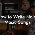 How to Write Noise Music Songs
