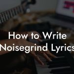 How to Write Noisegrind Lyrics