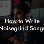 How to Write Noisegrind Songs