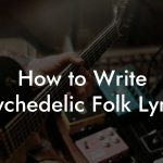 How to Write Psychedelic Folk Lyrics