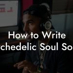 How to Write Psychedelic Soul Songs