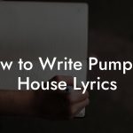 How to Write Pumping House Lyrics