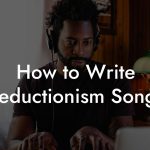 How to Write Reductionism Songs
