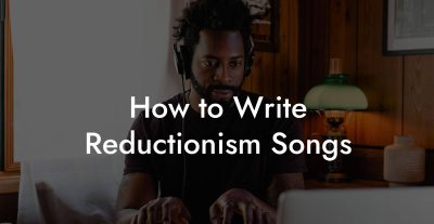 How to Write Reductionism Songs