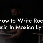 How to Write Rock Music In Mexico Lyrics