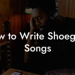 How to Write Shoegaze Songs