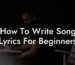 how to write song lyrics for beginners lyric assistant
