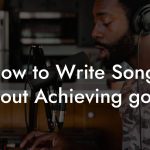 How to Write Songs About Achieving goals