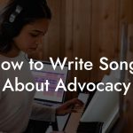 How to Write Songs About Advocacy
