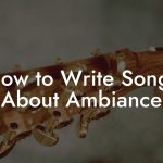 How to Write Songs About Ambiance