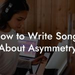 How to Write Songs About Asymmetry