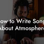 How to Write Songs About Atmosphere