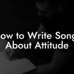 How to Write Songs About Attitude