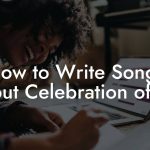 How to Write Songs About Celebration of life