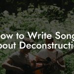 How to Write Songs About Deconstruction
