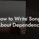 How to Write Songs About Dependence
