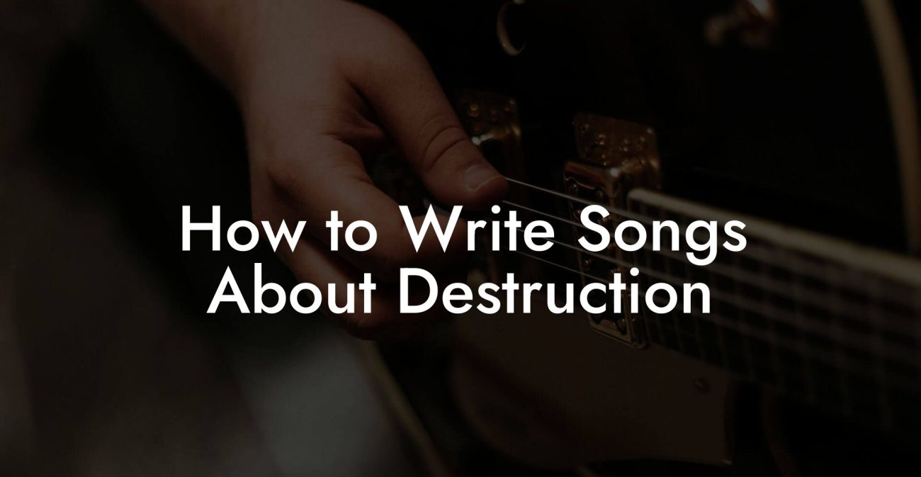 How to Write Songs About Destruction