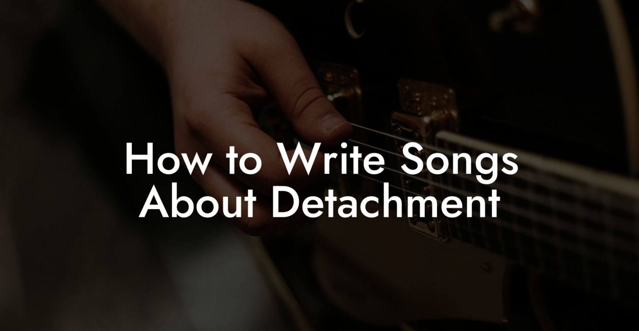 How to Write Songs About Detachment