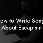 How to Write Songs About Escapism