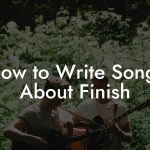 How to Write Songs About Finish