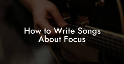 How to Write Songs About Focus