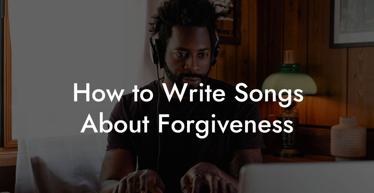 How to Write Songs About Forgiveness