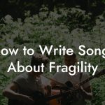 How to Write Songs About Fragility