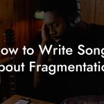 How to Write Songs About Fragmentation