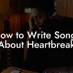 How to Write Songs About Heartbreak