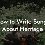 How to Write Songs About Heritage
