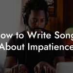 How to Write Songs About Impatience