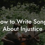 How to Write Songs About Injustice