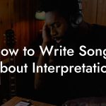 How to Write Songs About Interpretation