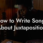 How to Write Songs About Juxtaposition